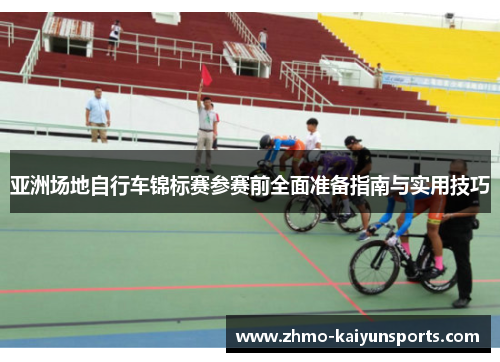 亚洲场地自行车锦标赛参赛前全面准备指南与实用技巧