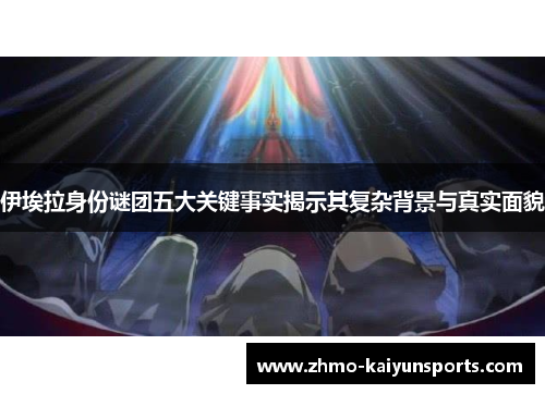 伊埃拉身份谜团五大关键事实揭示其复杂背景与真实面貌