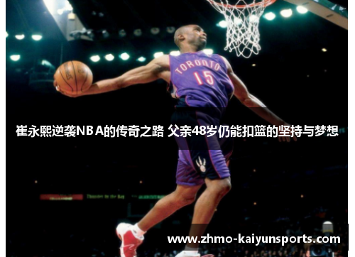 崔永熙逆袭NBA的传奇之路 父亲48岁仍能扣篮的坚持与梦想