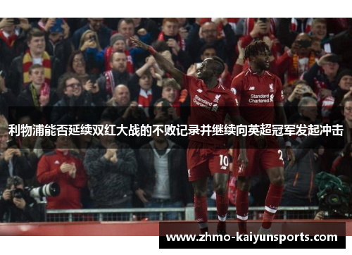 利物浦能否延续双红大战的不败记录并继续向英超冠军发起冲击