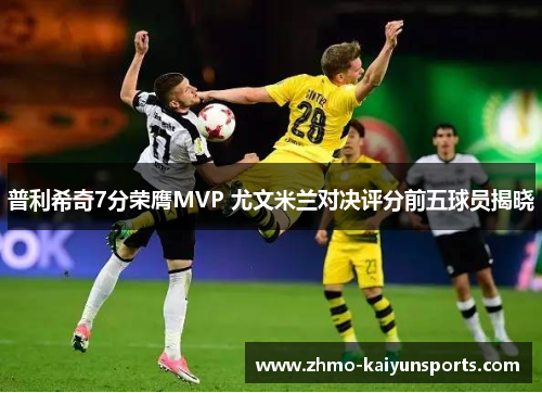 普利希奇7分荣膺MVP 尤文米兰对决评分前五球员揭晓