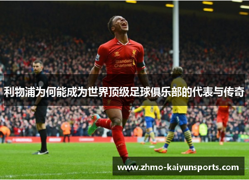 利物浦为何能成为世界顶级足球俱乐部的代表与传奇