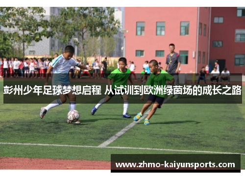 彭州少年足球梦想启程 从试训到欧洲绿茵场的成长之路