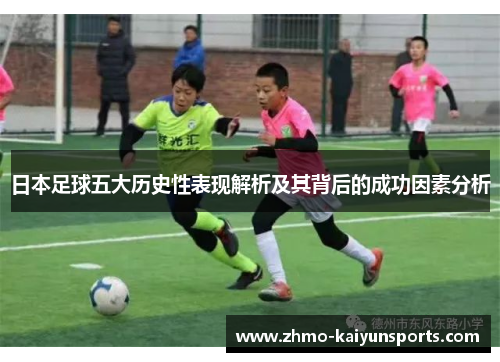 日本足球五大历史性表现解析及其背后的成功因素分析