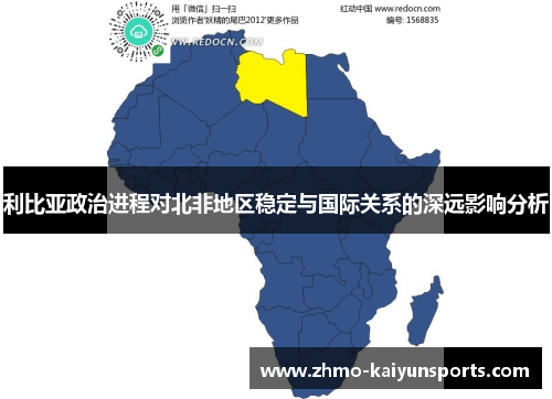 利比亚政治进程对北非地区稳定与国际关系的深远影响分析