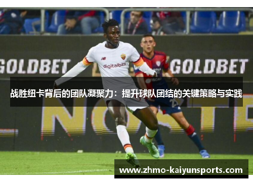 战胜纽卡背后的团队凝聚力：提升球队团结的关键策略与实践