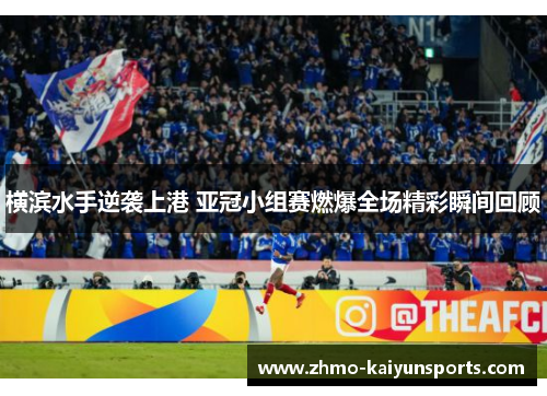 横滨水手逆袭上港 亚冠小组赛燃爆全场精彩瞬间回顾 横滨水手逆袭上港 亚冠小组赛燃爆全场精彩瞬间回顾