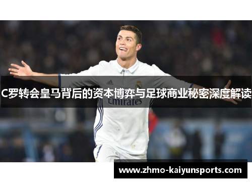 C罗转会皇马背后的资本博弈与足球商业秘密深度解读