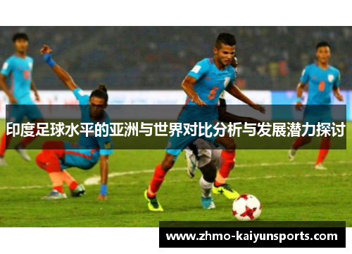 印度足球水平的亚洲与世界对比分析与发展潜力探讨