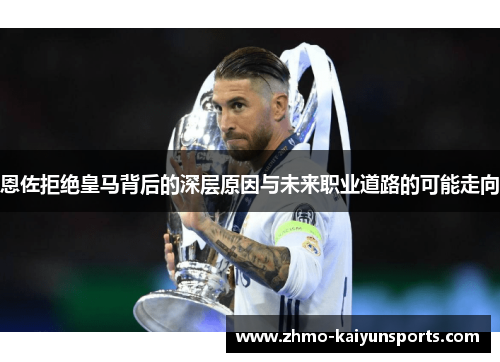 恩佐拒绝皇马背后的深层原因与未来职业道路的可能走向