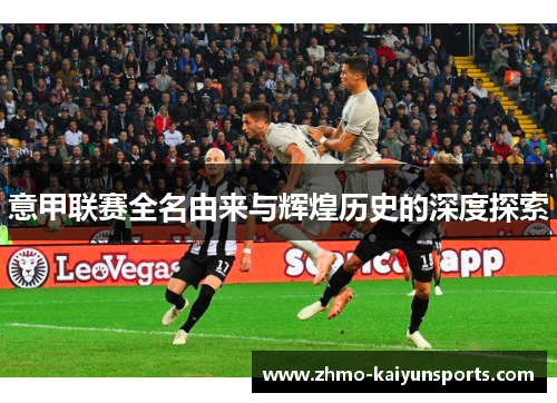 意甲联赛全名由来与辉煌历史的深度探索