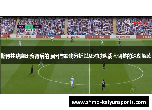 斯特林缺席比赛背后的原因与影响分析以及对球队战术调整的深刻解读