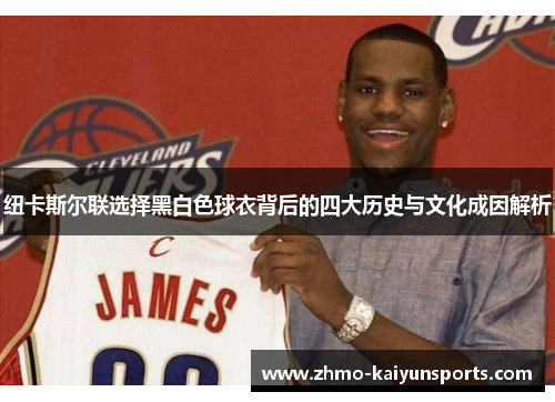 纽卡斯尔联选择黑白色球衣背后的四大历史与文化成因解析 纽卡斯尔联选择黑白色球衣背后的四大历史与文化成因解析