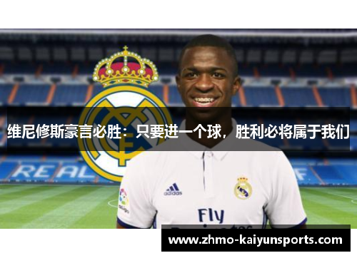 维尼修斯豪言必胜:只要进一个球,胜利必将属于我们 维尼修斯豪言必胜:只要进一个球,胜利必将属于我们