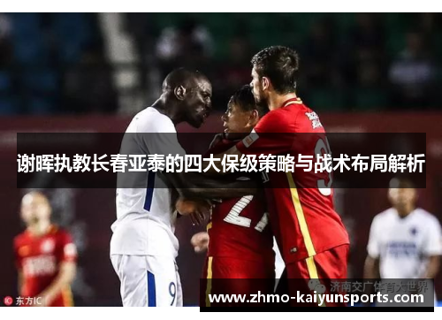 谢晖执教长春亚泰的四大保级策略与战术布局解析