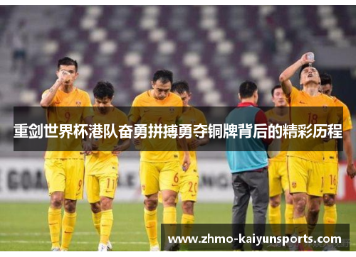 重剑世界杯港队奋勇拼搏勇夺铜牌背后的精彩历程 重剑世界杯港队奋勇拼搏勇夺铜牌背后的精彩历程