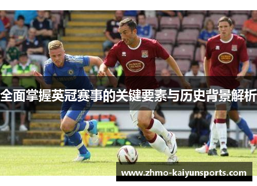 全面掌握英冠赛事的关键要素与历史背景解析 全面掌握英冠赛事的关键要素与历史背景解析