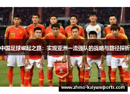 中国足球崛起之路:实现亚洲一流强队的战略与路径探析 中国足球崛起之路:实现亚洲一流强队的战略与路径探析