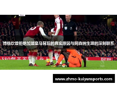 博格坎普拒绝加盟皇马背后的真实原因与阿森纳生涯的深刻联系 博格坎普拒绝加盟皇马背后的真实原因与阿森纳生涯的深刻联系