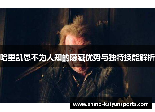 哈里凯恩不为人知的隐藏优势与独特技能解析 哈里凯恩不为人知的隐藏优势与独特技能解析