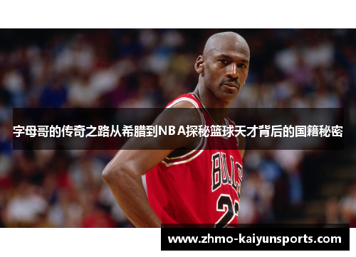 字母哥的传奇之路从希腊到NBA探秘篮球天才背后的国籍秘密 字母哥的传奇之路从希腊到NBA探秘篮球天才背后的国籍秘密