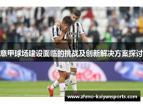 意甲球场建设面临的挑战及创新解决方案探讨