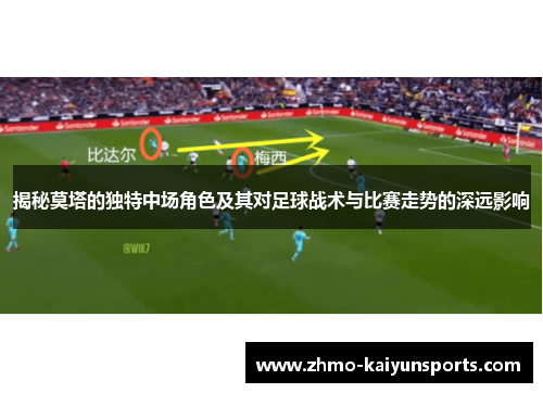 揭秘莫塔的独特中场角色及其对足球战术与比赛走势的深远影响 揭秘莫塔的独特中场角色及其对足球战术与比赛走势的深远影响