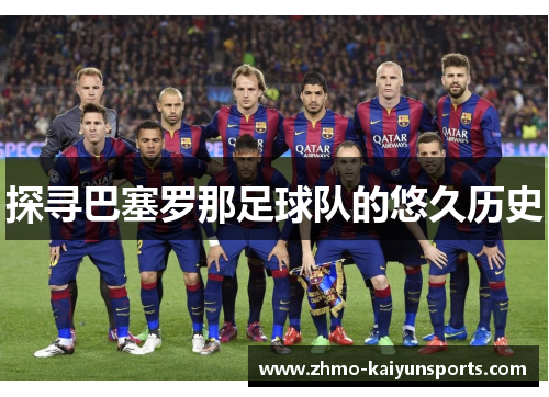 探寻巴塞罗那足球队的悠久历史 探寻巴塞罗那足球队的悠久历史