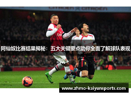 阿仙奴比赛结果揭秘:五大关键要点助你全面了解球队表现 阿仙奴比赛结果揭秘:五大关键要点助你全面了解球队表现