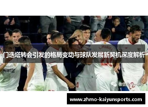 门迭塔转会引发的格局变动与球队发展新契机深度解析 门迭塔转会引发的格局变动与球队发展新契机深度解析