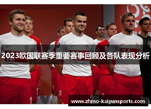 2023欧国联赛季重要赛事回顾及各队表现分析 2023欧国联赛季重要赛事回顾及各队表现分析