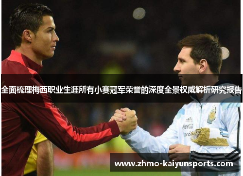 全面梳理梅西职业生涯所有小赛冠军荣誉的深度全景权威解析研究报告 全面梳理梅西职业生涯所有小赛冠军荣誉的深度全景权威解析研究报告