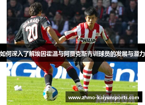 如何深入了解埃因霍温与阿贾克斯青训球员的发展与潜力 如何深入了解埃因霍温与阿贾克斯青训球员的发展与潜力