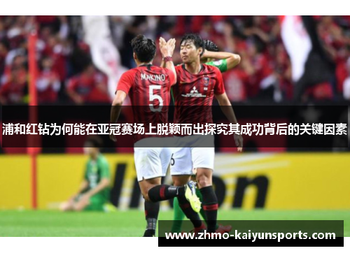 浦和红钻为何能在亚冠赛场上脱颖而出探究其成功背后的关键因素 浦和红钻为何能在亚冠赛场上脱颖而出探究其成功背后的关键因素