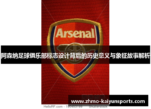 阿森纳足球俱乐部标志设计背后的历史意义与象征故事解析 阿森纳足球俱乐部标志设计背后的历史意义与象征故事解析