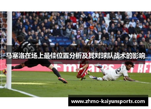 马塞洛在场上最佳位置分析及其对球队战术的影响