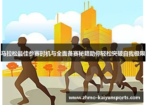 马拉松最佳参赛时机与全面备赛秘籍助你轻松突破自我极限