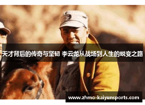 天才背后的传奇与坚韧 李云龙从战场到人生的蜕变之路 天才背后的传奇与坚韧 李云龙从战场到人生的蜕变之路