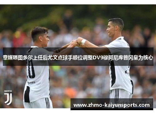 意媒曝图多尔上任后尤文点球手顺位调整DV9穆阿尼库普冈皇为核心