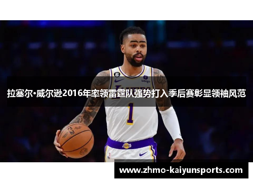 拉塞尔·威尔逊2016年率领雷霆队强势打入季后赛彰显领袖风范