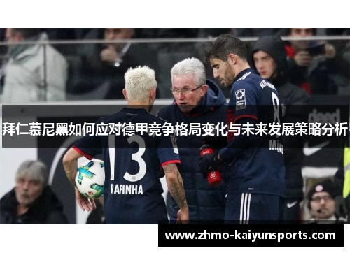 拜仁慕尼黑如何应对德甲竞争格局变化与未来发展策略分析 拜仁慕尼黑如何应对德甲竞争格局变化与未来发展策略分析