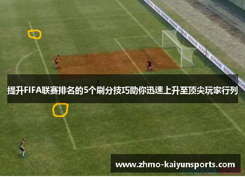 提升FIFA联赛排名的5个刷分技巧助你迅速上升至顶尖玩家行列 提升FIFA联赛排名的5个刷分技巧助你迅速上升至顶尖玩家行列