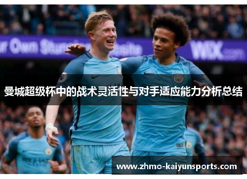 曼城超级杯中的战术灵活性与对手适应能力分析总结 曼城超级杯中的战术灵活性与对手适应能力分析总结