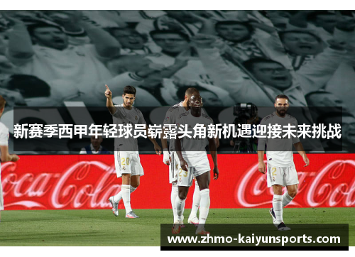 新赛季西甲年轻球员崭露头角新机遇迎接未来挑战 新赛季西甲年轻球员崭露头角新机遇迎接未来挑战