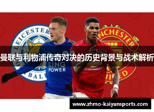 曼联与利物浦传奇对决的历史背景与战术解析 曼联与利物浦传奇对决的历史背景与战术解析