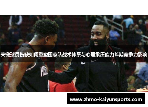 关键球员伤缺如何重塑国家队战术体系与心理承压能力长期竞争力影响 关键球员伤缺如何重塑国家队战术体系与心理承压能力长期竞争力影响