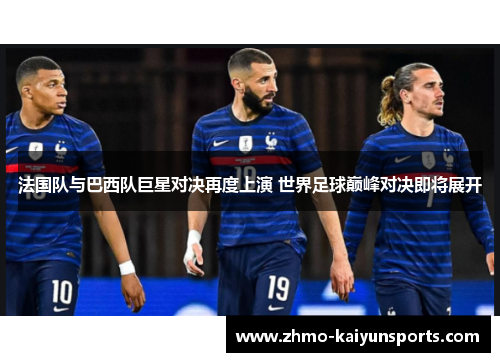 法国队与巴西队巨星对决再度上演 世界足球巅峰对决即将展开