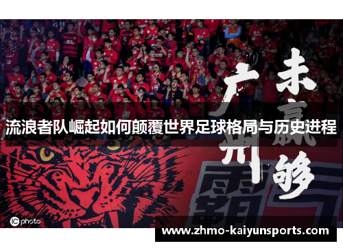 流浪者队崛起如何颠覆世界足球格局与历史进程