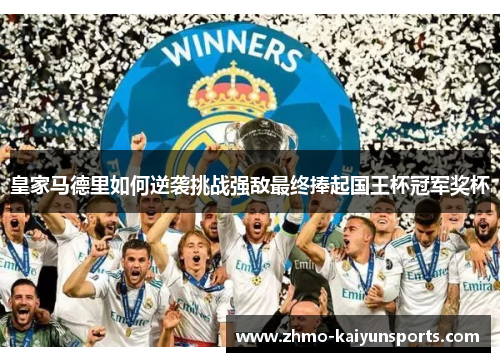 皇家马德里如何逆袭挑战强敌最终捧起国王杯冠军奖杯 皇家马德里如何逆袭挑战强敌最终捧起国王杯冠军奖杯