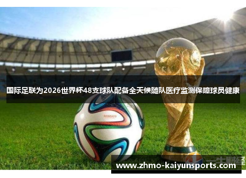 国际足联为2026世界杯48支球队配备全天候随队医疗监测保障球员健康 国际足联为2026世界杯48支球队配备全天候随队医疗监测保障球员健康